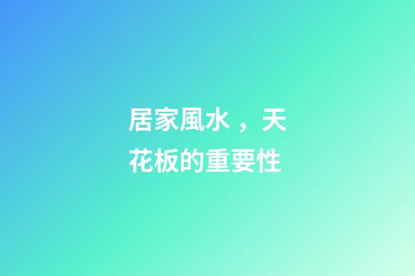 居家風水，天花板的重要性